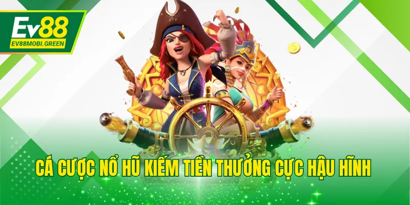 Cá cược nổ hũ kiếm tiền thưởng cực hậu hĩnh 