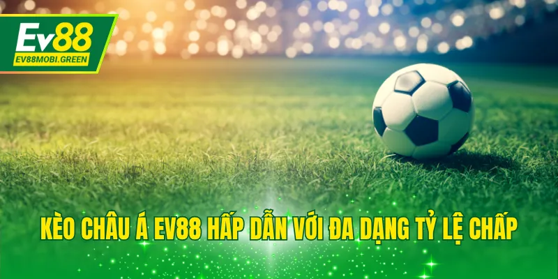 Kèo châu Á EV88 hấp dẫn với đa dạng tỷ lệ chấp
