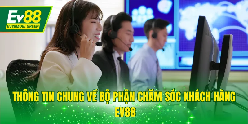 Thông tin chung về bộ phận chăm sóc khách hàng EV88